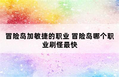 冒险岛加敏捷的职业 冒险岛哪个职业刷怪最快